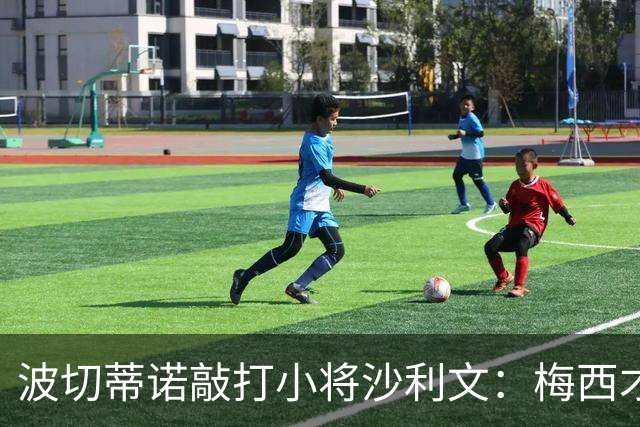 波切蒂诺敲打小将沙利文：梅西才有资格说点狂话，但他从不那样做